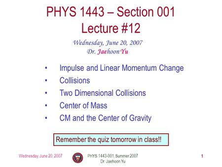 Wednesday, June 20, 2007PHYS 1443-001, Summer 2007 Dr. Jaehoon Yu 1 PHYS 1443 – Section 001 Lecture #12 Wednesday, June 20, 2007 Dr. Jaehoon Yu Impulse.