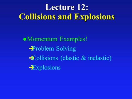 Lecture 12: Collisions and Explosions l Momentum Examples! è Problem Solving è Collisions (elastic & inelastic) è Explosions.