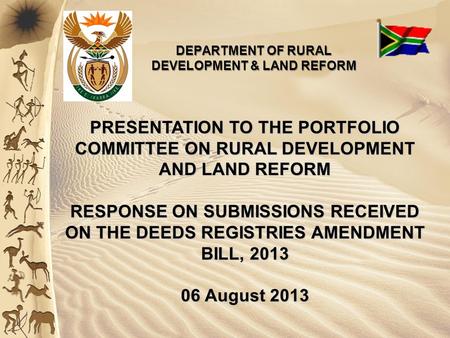 PRESENTATION TO THE PORTFOLIO COMMITTEE ON RURAL DEVELOPMENT AND LAND REFORM RESPONSE ON SUBMISSIONS RECEIVED ON THE DEEDS REGISTRIES AMENDMENT BILL, 2013.