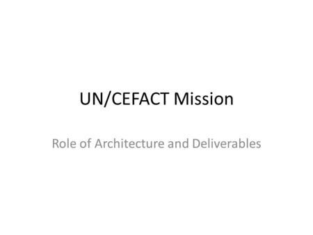 UN/CEFACT Mission Role of Architecture and Deliverables.