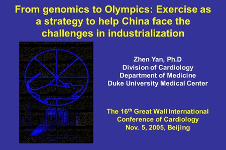 From genomics to Olympics: Exercise as a strategy to help China face the challenges in industrialization Zhen Yan, Ph.D Division of Cardiology Department.