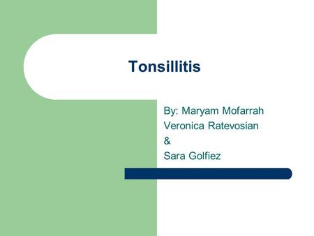 Tonsillitis By: Maryam Mofarrah Veronica Ratevosian & Sara Golfiez.