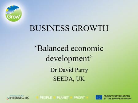 BUSINESS GROWTH ‘Balanced economic development’ Dr David Parry SEEDA, UK.