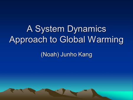 A System Dynamics Approach to Global Warming (Noah) Junho Kang.