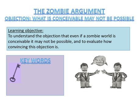 Learning objective: To understand the objection that even if a zombie world is conceivable it may not be possible, and to evaluate how convincing this.