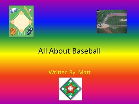 All About Baseball Written By Matt. Table of Contents Chapter 1 Where to Go3 Chapter 2 Safety Gear4 Chapter 4 When You Are6 Diagram7 Different Kinds of.