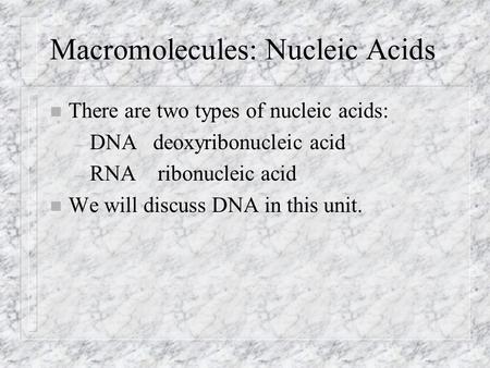 Macromolecules: Nucleic Acids n There are two types of nucleic acids: – DNA deoxyribonucleic acid – RNA ribonucleic acid n We will discuss DNA in this.