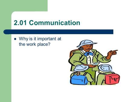 2.01 Communication Why is it important at the work place?