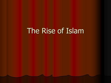 The Rise of Islam. Islam The Arabian Peninsula Desert Home of Arabs Loyal to tribes No centralized authority Pastoral nomads.