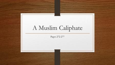 A Muslim Caliphate Pages 272-277. Objectives Describe the caliphate (KAY luh fayt) established and headquartered at Baghdad Identify contributions of.