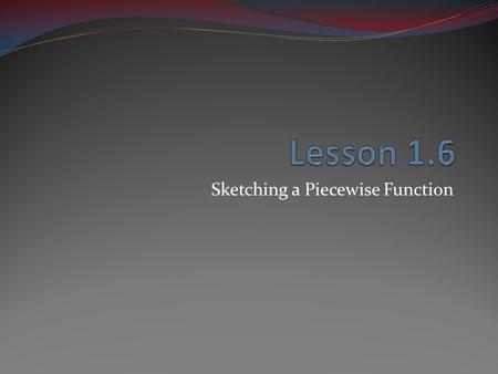 Sketching a Piecewise Function. Piecewise The function has different qualities at different intervals.