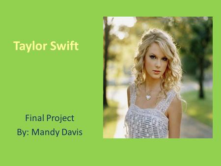 Taylor Swift Final Project By: Mandy Davis. My Objective: To create an exciting web page that will encourage my classmates to listen to Taylor Swift’s.