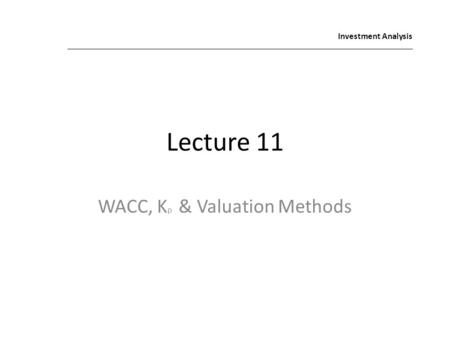 Lecture 11 WACC, K p & Valuation Methods Investment Analysis.