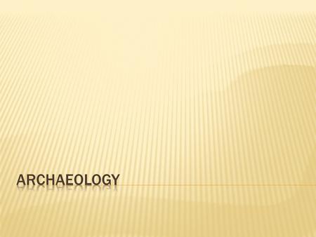  Archaeology is the scientific study of past cultures and the way people lived based on the things they left behind.