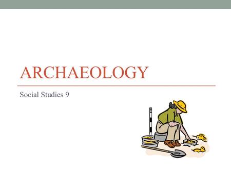 ARCHAEOLOGY Social Studies 9. Archaeology There are three ways we learn about the past. The first two are: Oral History Written Records.