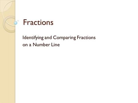 Fractions Identifying and Comparing Fractions on a Number Line.