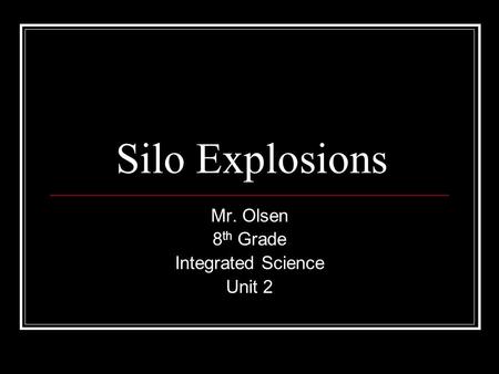 Silo Explosions Mr. Olsen 8 th Grade Integrated Science Unit 2.