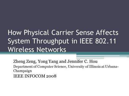 How Physical Carrier Sense Affects System Throughput in IEEE 802.11 Wireless Networks Zheng Zeng, Yong Yang and Jennifer C. Hou Department of Computer.