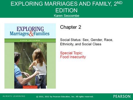 EXPLORING MARRIAGES AND FAMILY, 2 ND EDITION Karen Seccombe © 2015, 2012 by Pearson Education, Inc. All rights reserved. Chapter 2 Social Status: Sex,