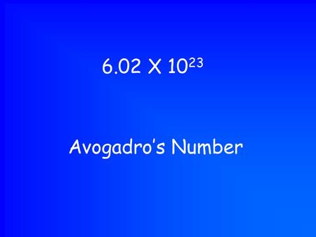 Avogadro’s Number 6.02 X 10 23. 1 Mole 6.02 X 10 23.