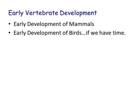 Early Vertebrate Development Early Development of Mammals Early Development of Birds…if we have time.