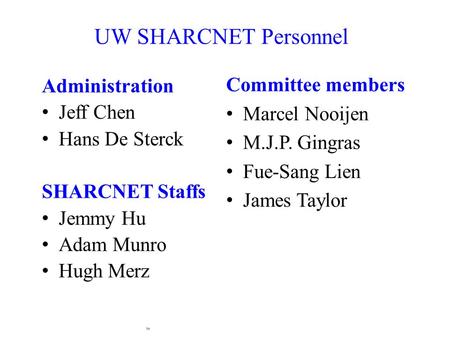 Administration Jeff Chen Hans De Sterck SHARCNET Staffs Jemmy Hu Adam Munro Hugh Merz UW SHARCNET Personnel Committee members Marcel Nooijen M.J.P. Gingras.