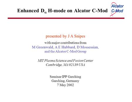 Enhanced D  H-mode on Alcator C-Mod presented by J A Snipes with major contributions from M Greenwald, A E Hubbard, D Mossessian, and the Alcator C-Mod.