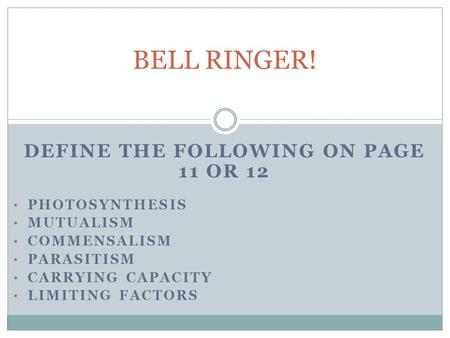 DEFINE THE FOLLOWING ON PAGE 11 OR 12 PHOTOSYNTHESIS MUTUALISM COMMENSALISM PARASITISM CARRYING CAPACITY LIMITING FACTORS BELL RINGER!