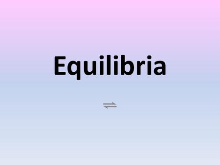 Equilibria ⇌.