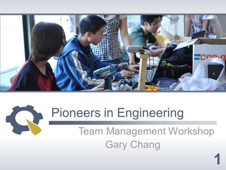 Pioneers in Engineering Team Management Workshop Gary Chang 1.