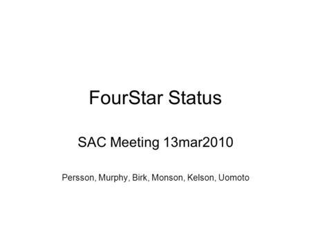 FourStar Status SAC Meeting 13mar2010 Persson, Murphy, Birk, Monson, Kelson, Uomoto.