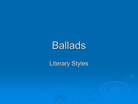 Ballads Literary Styles. Characteristics:  Quatrains (four line stanzas) of alternating lines of iambic (an unstressed followed by a stressed syllable)