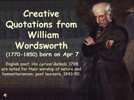 Creative Quotations from William Wordsworth (1770-1850) born on Apr 7 English poet; His Lyrical Ballads, 1798 are noted for their worship of nature and.