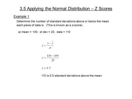 3.5 Applying the Normal Distribution – Z Scores Example 1 Determine the number of standard deviations above or below the mean each piece of data is. (This.