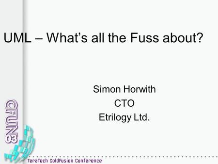 UML – What’s all the Fuss about? Simon Horwith CTO Etrilogy Ltd.