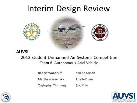 Interim Design Review AUVSI 2013 Student Unmanned Air Systems Competition Team 6: Autonomous Ariel Vehicle Robert Woodruff Matthew Yasensky Cristopher.