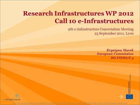 Research Infrastructures WP 2012 Call 10 e-Infrastructures 9th e-Infrastructure Concertation Meeting 23 September 2011, Lyon The views expressed in this.