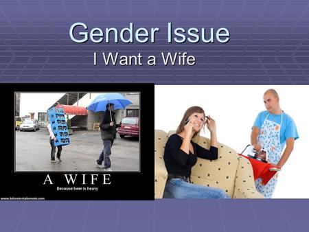 Gender Issue I Want a Wife. Setting Started  In a marriage, who do you think has a more difficult life, the wife or the husband? Why?  Would you want.