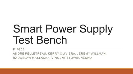 Smart Power Supply Test Bench P16203 ANDRE PELLETREAU, KERRY OLIVIERA, JEREMY WILLMAN, RADOSLAW MASLANKA, VINCENT STOWBUNENKO.