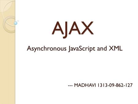 AJAX AJAX Asynchronous JavaScript and XML --- MADHAVI 1313-09-862-127.