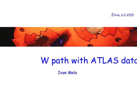 W path with ATLAS data Žilina, 6.2.2015 Ivan Melo.