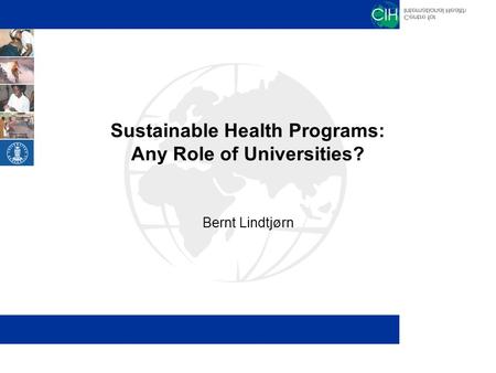 Sustainable Health Programs: Any Role of Universities? Bernt Lindtjørn.