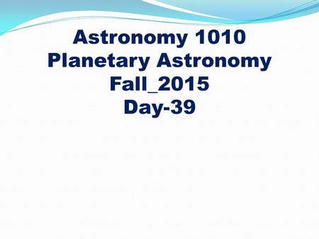 Astronomy 1010 Planetary Astronomy Fall_2015 Day-39.