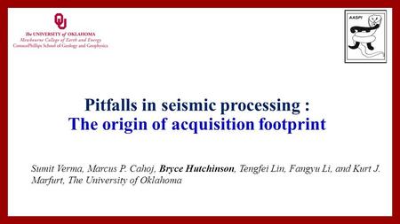 Pitfalls in seismic processing : The origin of acquisition footprint Sumit Verma, Marcus P. Cahoj, Bryce Hutchinson, Tengfei Lin, Fangyu Li, and Kurt J.