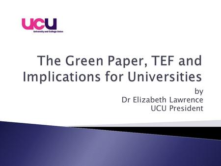 By Dr Elizabeth Lawrence UCU President.  What is Higher Education for?  What do we mean by marketisation and privatisation?  The impact of marketisation.