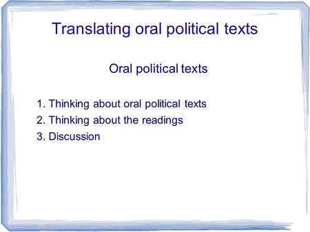 Translating oral political texts Oral political texts 1. Thinking about oral political texts 2. Thinking about the readings 3. Discussion.