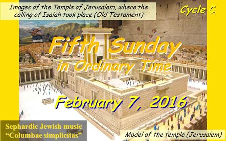 Cycle C Fifth Sunday in Ordinary Time Fifth Sunday in Ordinary Time February 7, 2016 Sephardic Jewish music “Columbae simplicitas” Images of the Temple.