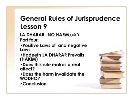 General Rules of Jurisprudence Lesson 9 LA DHARAR –NO HARM لا ضرر Part four: Positive Laws of and negative Laws Hadeeth LA DHARAR Prevails (HAKIM) Does.