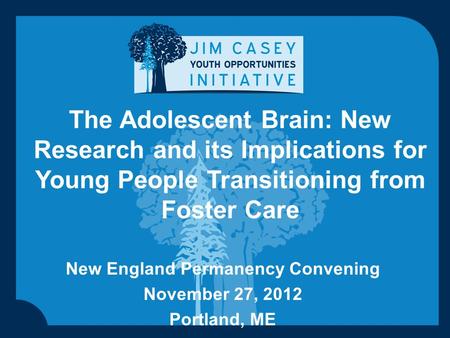 The Adolescent Brain: New Research and its Implications for Young People Transitioning from Foster Care New England Permanency Convening November 27, 2012.