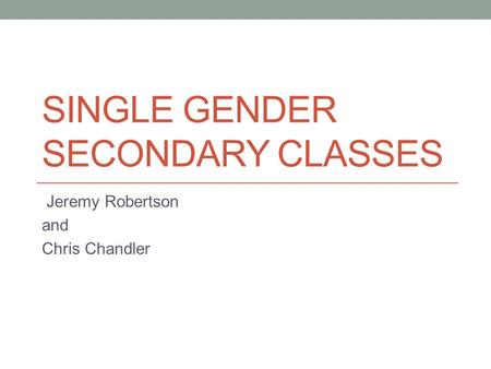 SINGLE GENDER SECONDARY CLASSES Jeremy Robertson and Chris Chandler.